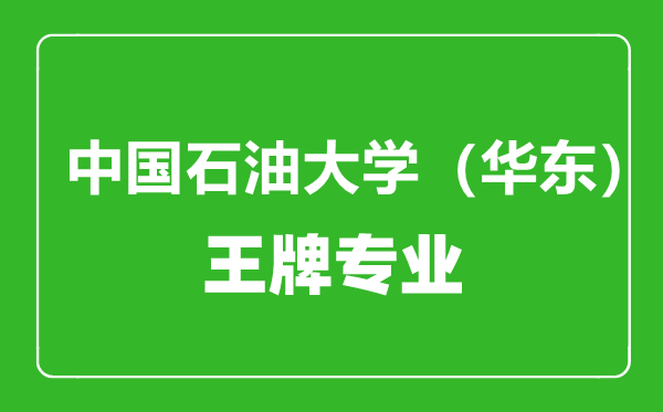 中國(guó)石油大學(xué)（華東）王牌專業(yè)有哪些,中國(guó)石油大學(xué)（華東）最好的專業(yè)是什么