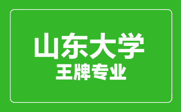 山東大學(xué)王牌專(zhuān)業(yè)有哪些,山東大學(xué)最好的專(zhuān)業(yè)是什么