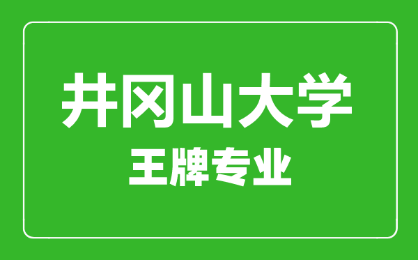井岡山大學王牌專業(yè)有哪些,井岡山大學最好的專業(yè)是什么