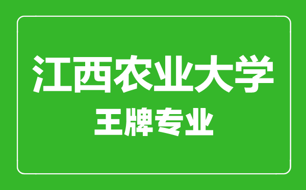 江西農業(yè)大學王牌專業(yè)有哪些,江西農業(yè)大學最好的專業(yè)是什么