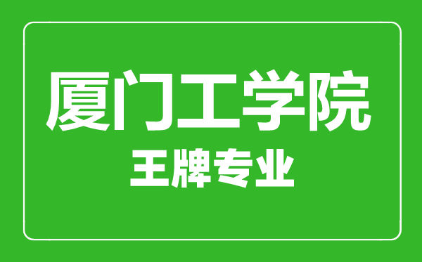 廈門工學(xué)院王牌專業(yè)有哪些,廈門工學(xué)院最好的專業(yè)是什么