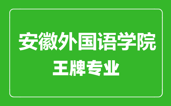 安徽外國語學院王牌專業(yè)有哪些,安徽外國語學院最好的專業(yè)是什么