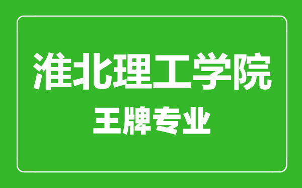 淮北理工學院王牌專業(yè)有哪些,淮北理工學院最好的專業(yè)是什么