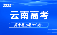 2023年云南高考用的是什么卷_云南高考試卷是全國(guó)幾卷