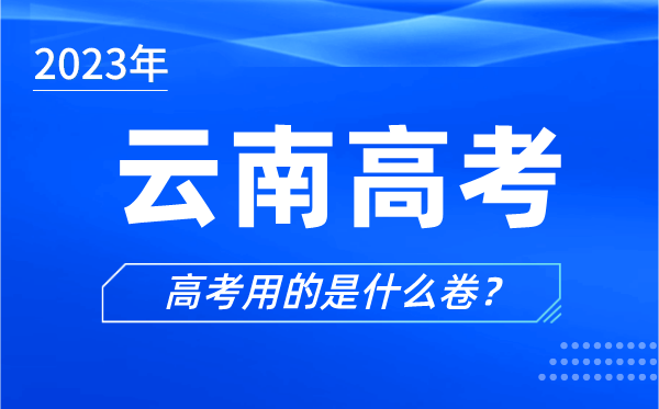 2023年云南高考用的是什么卷,云南高考試卷是全國(guó)幾卷