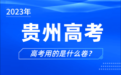2023年貴州高考用的是什么卷_貴州高考試卷是全國(guó)幾卷?