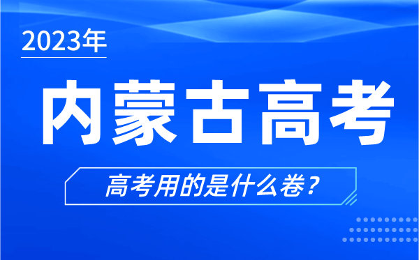 2023年內(nèi)蒙古高考用的是什么卷,內(nèi)蒙古高考試卷是全國(guó)幾卷