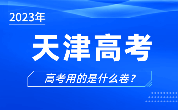 2023年天津高考用的是什么卷,天津高考試卷是全國(guó)卷嗎？