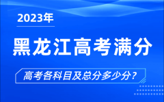黑龍江高考滿分是多少_2023年黑龍江高考各科目總分多少分