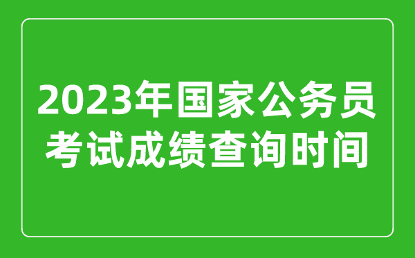 2023年國家公務(wù)員考試成績查詢時(shí)間是幾月幾號