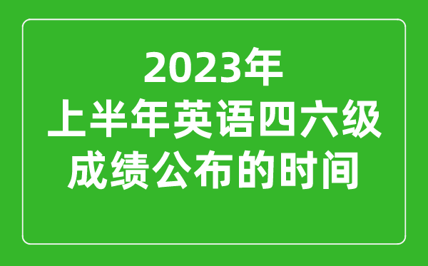 2023上半年英語四六級成績公布的時間（附四六級成績查詢?nèi)肟诠倬W(wǎng)）