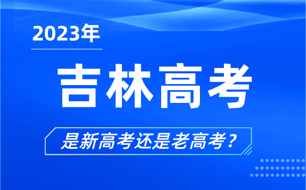 2023年吉林高考分文理科嗎,是新高考還是老高考?