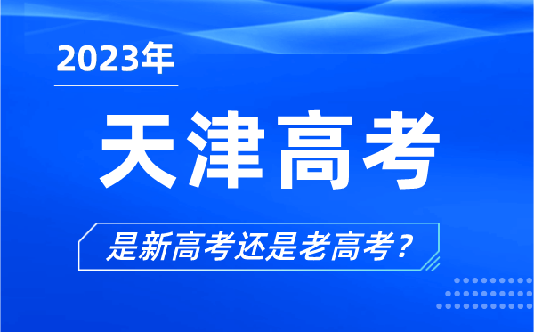 2023年天津高考分文理科嗎,是新高考還是老高考？