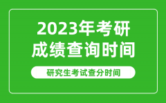 <b>2023年考研成績查詢時間_2023研究生考試查分時間是什么時候</b>