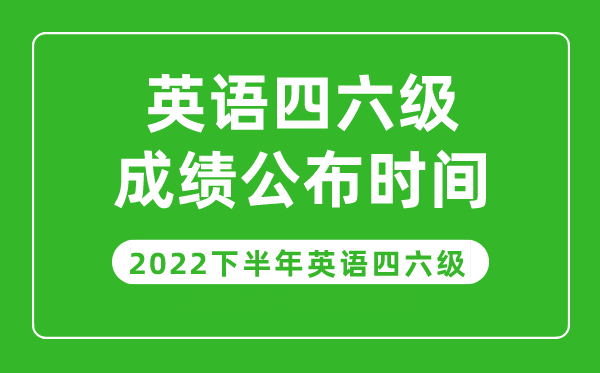 英語(yǔ)四六級(jí)成績(jī)公布的時(shí)間2022下半年（附成績(jī)查詢?nèi)肟诠倬W(wǎng)）