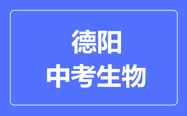 德陽市中考生物滿分是多少分,考試時(shí)間多長(zhǎng)