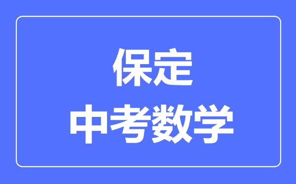 保定中考數(shù)學(xué)滿分是多少分,考試時(shí)間多長(zhǎng)