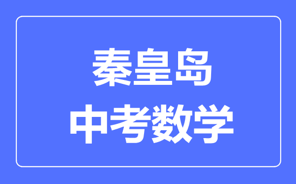 秦皇島中考數(shù)學滿分是多少分,考試時間多長