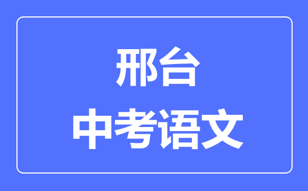 邢臺(tái)中考語文滿分是多少分,考試時(shí)間多長(zhǎng)