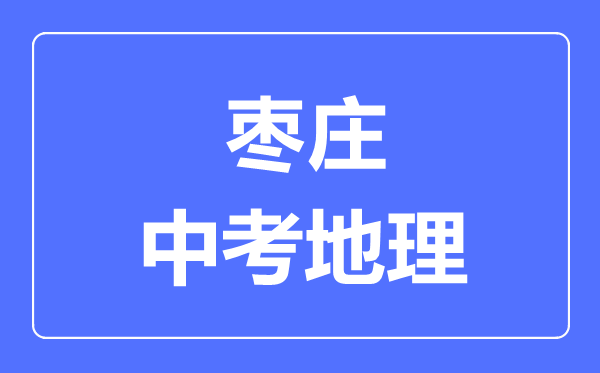 棗莊中考地理滿分是多少分,考試時(shí)間多長