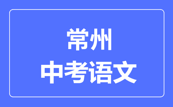常州中考語文滿分是多少分,考試時(shí)間多長(zhǎng)