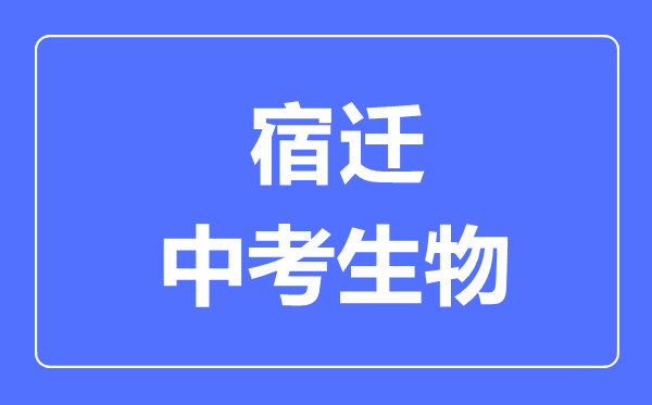 宿遷中考生物滿分是多少分,考試時間多長