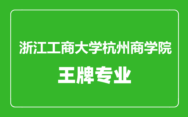 浙江工商大學(xué)杭州商學(xué)院王牌專業(yè)有哪些,浙江工商大學(xué)杭州商學(xué)院最好的專業(yè)是什么