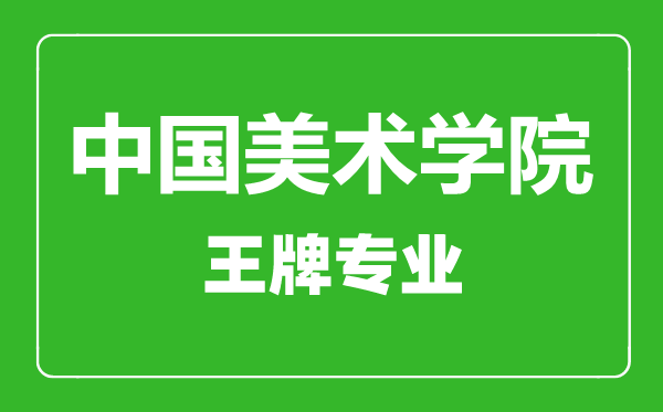 中國(guó)美術(shù)學(xué)院王牌專業(yè)有哪些,中國(guó)美術(shù)學(xué)院最好的專業(yè)是什么