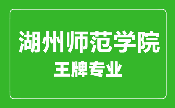 湖州師范學院王牌專業(yè)有哪些,湖州師范學院最好的專業(yè)是什么