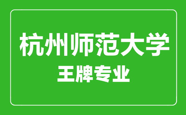 杭州師范大學(xué)王牌專(zhuān)業(yè)有哪些,杭州師范大學(xué)最好的專(zhuān)業(yè)是什么