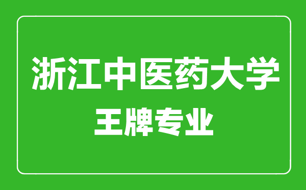 浙江中醫(yī)藥大學王牌專業(yè)有哪些,浙江中醫(yī)藥大學最好的專業(yè)是什么