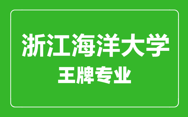 浙江海洋大學(xué)王牌專(zhuān)業(yè)有哪些,浙江海洋大學(xué)最好的專(zhuān)業(yè)是什么