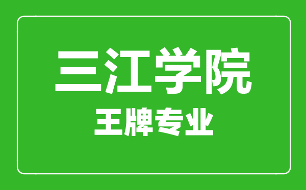三江學院王牌專業(yè)有哪些,三江學院最好的專業(yè)是什么