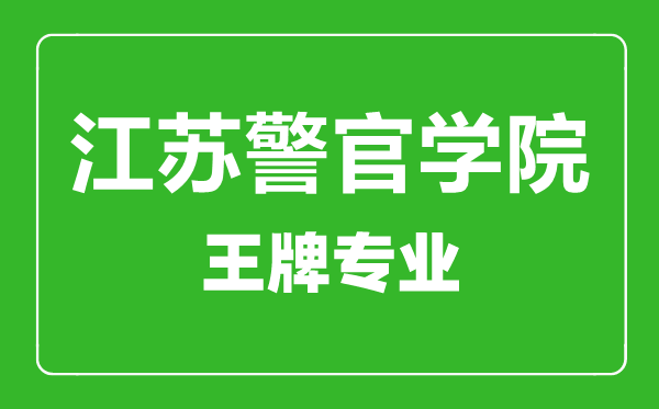 江蘇警官學院王牌專業(yè)有哪些,江蘇警官學院最好的專業(yè)是什么