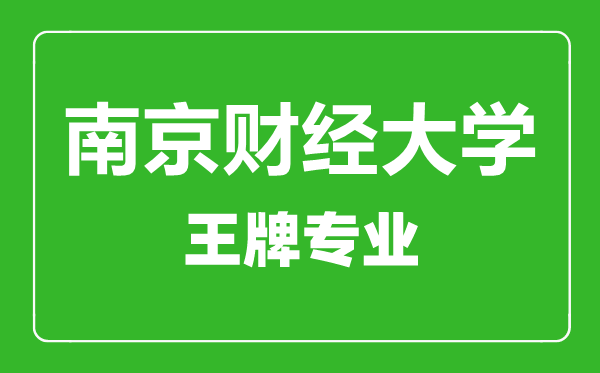 南京財經大學王牌專業(yè)有哪些,南京財經大學最好的專業(yè)是什么