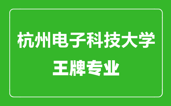 杭州電子科技大學王牌專業(yè)有哪些,杭州電子科技大學最好的專業(yè)是什么