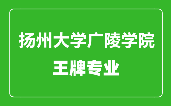 揚(yáng)州大學(xué)廣陵學(xué)院王牌專(zhuān)業(yè)有哪些,揚(yáng)州大學(xué)廣陵學(xué)院最好的專(zhuān)業(yè)是什么
