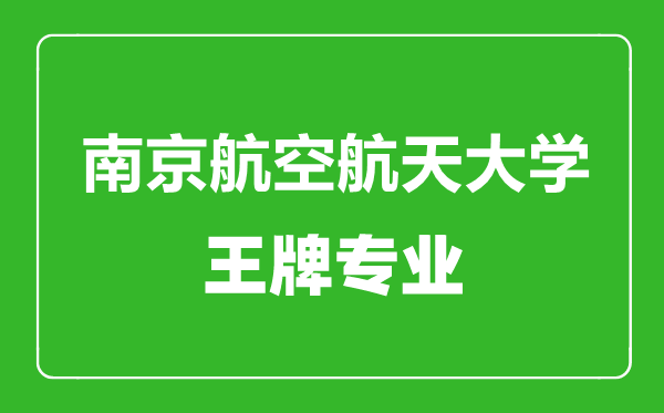 南京航空航天大學王牌專業(yè)有哪些,南京航空航天大學最好的專業(yè)是什么