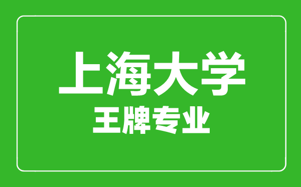 上海大學(xué)王牌專(zhuān)業(yè)有哪些,上海大學(xué)最好的專(zhuān)業(yè)是什么