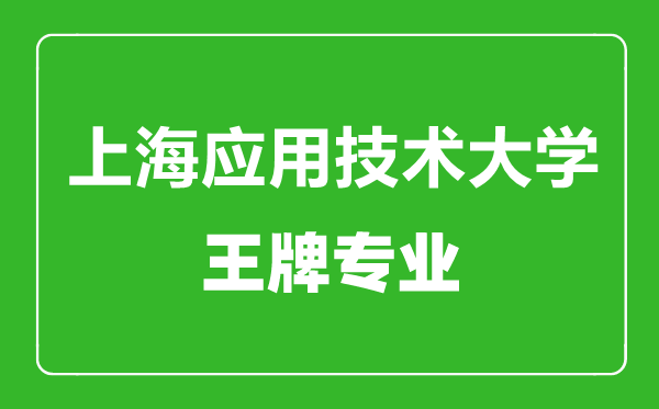 上海應(yīng)用技術(shù)大學(xué)王牌專業(yè)有哪些,上海應(yīng)用技術(shù)大學(xué)最好的專業(yè)是什么