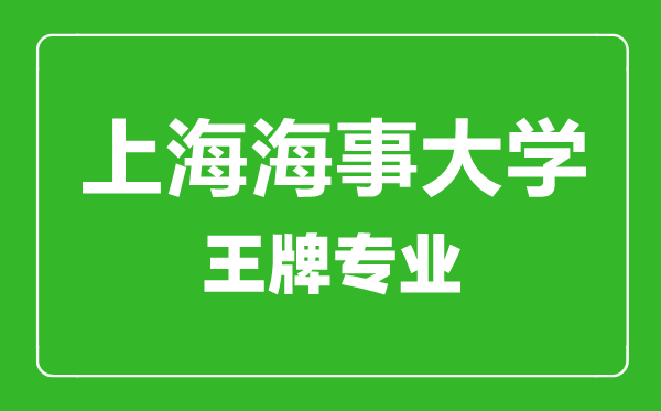 上海海事大學王牌專業(yè)有哪些,上海海事大學最好的專業(yè)是什么