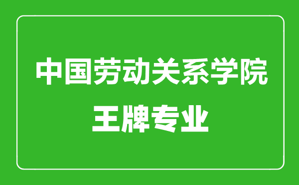 中國勞動關(guān)系學(xué)院王牌專業(yè)有哪些,中國勞動關(guān)系學(xué)院最好的專業(yè)是什么