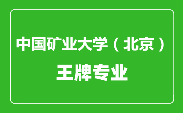 中國礦業(yè)大學(xué)(北京)王牌專業(yè)有哪些,中國礦業(yè)大學(xué)(北京)最好的專業(yè)是什么