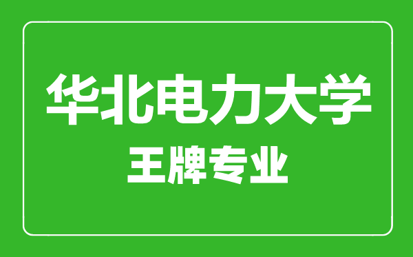 華北電力大學(xué)王牌專(zhuān)業(yè)有哪些,華北電力大學(xué)最好的專(zhuān)業(yè)是什么