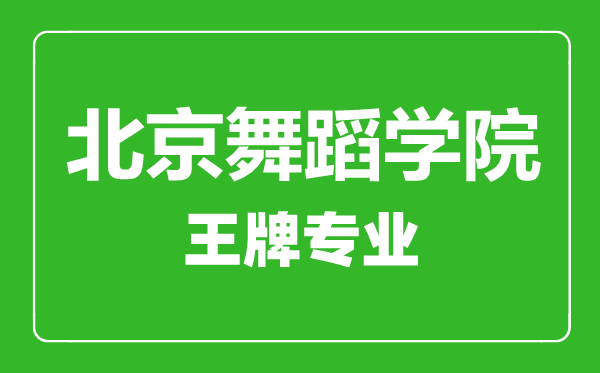 北京舞蹈學(xué)院王牌專(zhuān)業(yè)有哪些,北京舞蹈學(xué)院最好的專(zhuān)業(yè)是什么