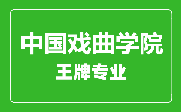 中國戲曲學院王牌專業(yè)有哪些,中國戲曲學院最好的專業(yè)是什么