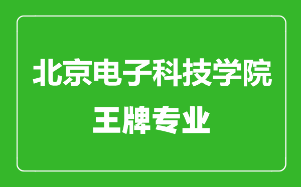 北京電子科技學(xué)院王牌專業(yè)有哪些,北京電子科技學(xué)院最好的專業(yè)是什么