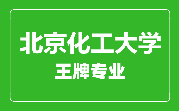 北京化工大學(xué)王牌專(zhuān)業(yè)有哪些,北京化工大學(xué)最好的專(zhuān)業(yè)是什么