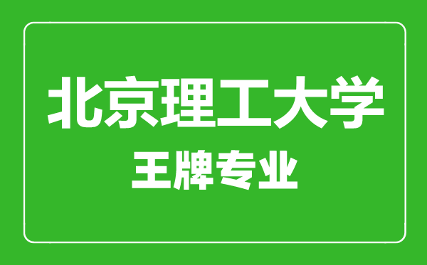 北京理工大學(xué)王牌專(zhuān)業(yè)有哪些,北京理工大學(xué)最好的專(zhuān)業(yè)是什么