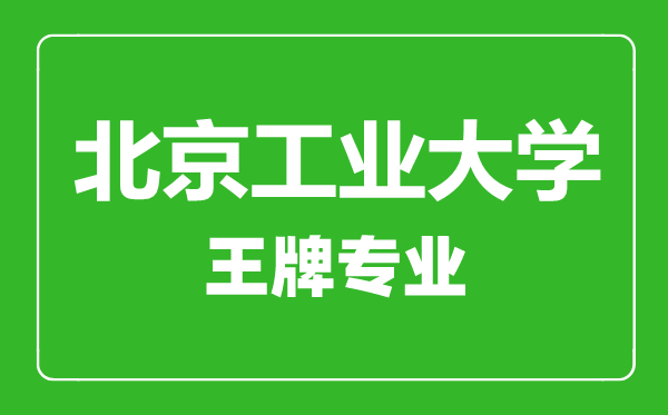北京工業(yè)大學(xué)王牌專(zhuān)業(yè)有哪些,北京工業(yè)大學(xué)最好的專(zhuān)業(yè)是什么
